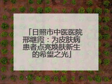 日照市中医医院邢继霞：为皮肤病患者点亮焕肤新生的希望之光