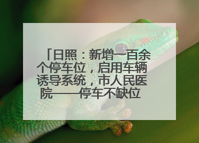 日照：新增一百余个停车位，启用车辆诱导系统，市人民医院——停车不缺位 “医”路更畅通