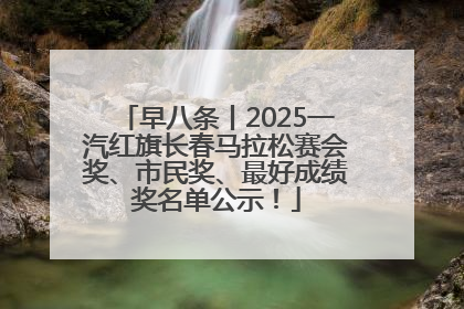 早八条丨2025一汽红旗长春马拉松赛会奖、市民奖、最好成绩奖名单公示！