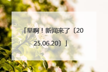 早啊！新闻来了〔2025.06.20〕