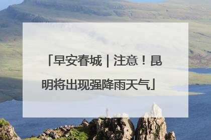 早安春城｜注意！昆明将出现强降雨天气