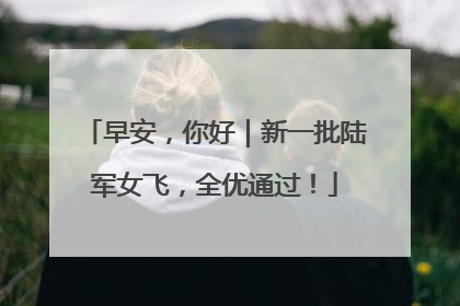 早安，你好｜新一批陆军女飞，全优通过！