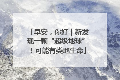 早安，你好｜新发现一颗“超级地球”！可能有类地生命
