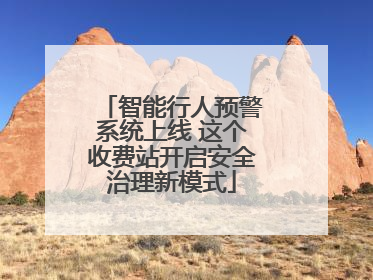 智能行人预警系统上线 这个收费站开启安全治理新模式