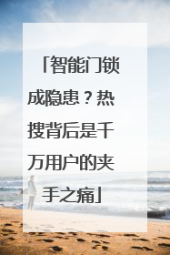 智能门锁成隐患？热搜背后是千万用户的夹手之痛