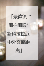 景德镇“即拍即识”新科技拉近中外交流距离