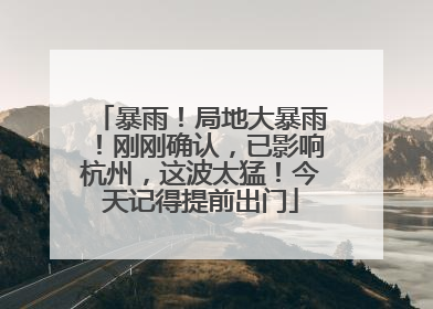暴雨！局地大暴雨！刚刚确认，已影响杭州，这波太猛！今天记得提前出门