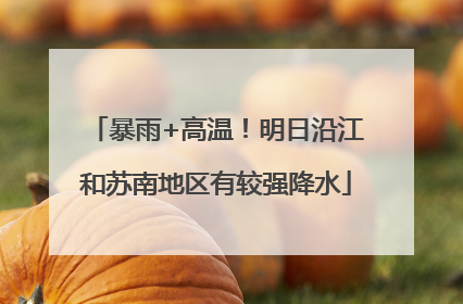 暴雨+高温！明日沿江和苏南地区有较强降水