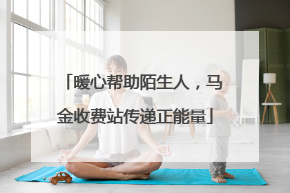 暖心帮助陌生人，马金收费站传递正能量