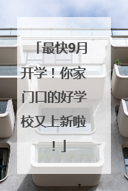 最快9月开学！你家门口的好学校又上新啦！