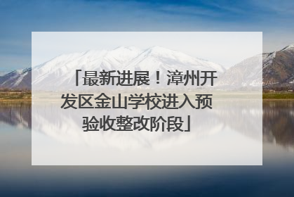 最新进展！漳州开发区金山学校进入预验收整改阶段