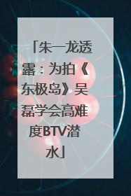 朱一龙透露：为拍《东极岛》吴磊学会高难度BTV潜水