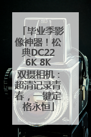 毕业季影像神器！松典DC226K 8K双摄相机：超清记录青春，一键定格永恒