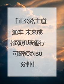 正公路主道通车 未来成都双机场通行可缩短约30分钟