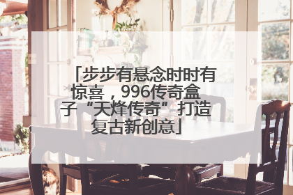步步有悬念时时有惊喜，996传奇盒子“天烽传奇”打造复古新创意