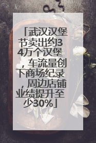 武汉汉堡节卖出约34万个汉堡，车流量创下商场纪录，周边店铺业绩提升至少30%