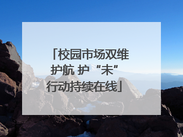 校园市场双维护航 护“未”行动持续在线