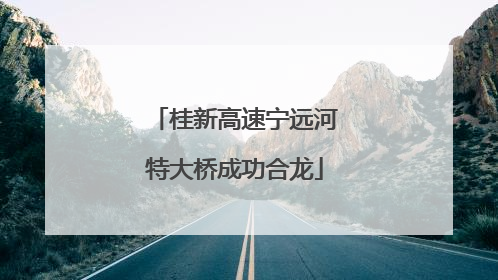 桂新高速宁远河特大桥成功合龙