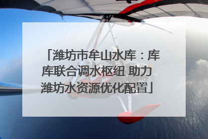 潍坊市牟山水库：库库联合调水枢纽 助力潍坊水资源优化配置