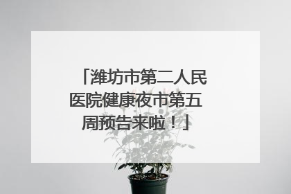 潍坊市第二人民医院健康夜市第五周预告来啦！