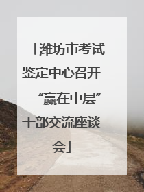 潍坊市考试鉴定中心召开“赢在中层”干部交流座谈会
