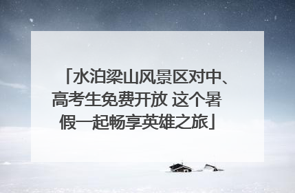 水泊梁山风景区对中、高考生免费开放 这个暑假一起畅享英雄之旅