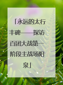 永远的太行丰碑——探访百团大战第一阶段主战场阳泉
