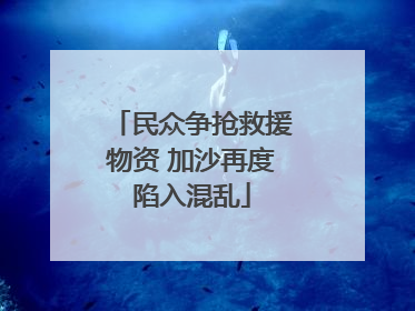 民众争抢救援物资 加沙再度陷入混乱