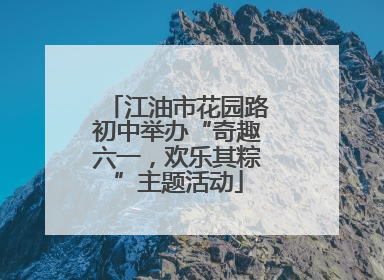 江油市花园路初中举办“奇趣六一，欢乐其粽”主题活动