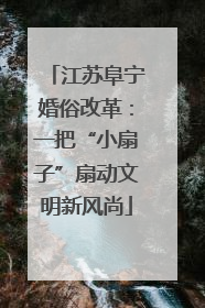 江苏阜宁婚俗改革：一把“小扇子”扇动文明新风尚