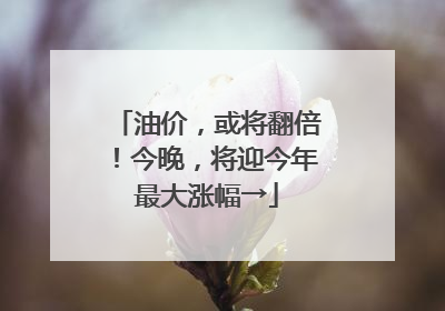油价，或将翻倍！今晚，将迎今年最大涨幅→