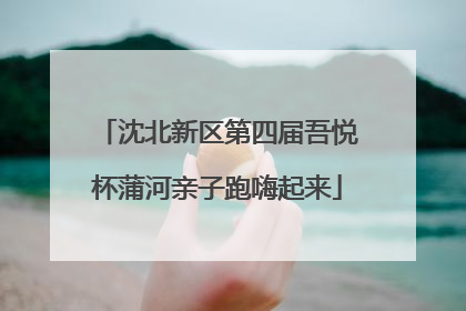 沈北新区第四届吾悦杯蒲河亲子跑嗨起来