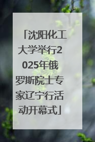 沈阳化工大学举行2025年俄罗斯院士专家辽宁行活动开幕式