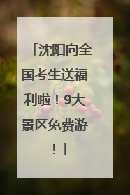 沈阳向全国考生送福利啦！9大景区免费游！