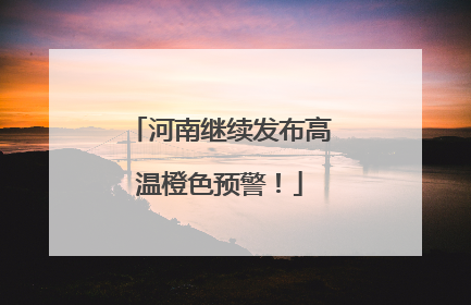 河南继续发布高温橙色预警！