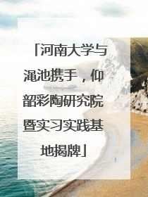 河南大学与渑池携手，仰韶彩陶研究院暨实习实践基地揭牌