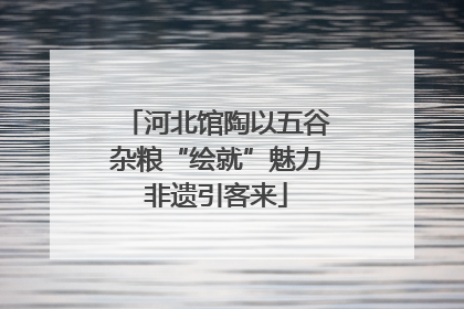 河北馆陶以五谷杂粮“绘就”魅力非遗引客来