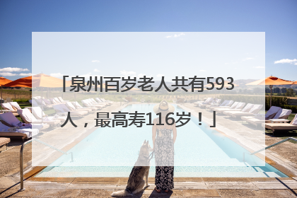 泉州百岁老人共有593人，最高寿116岁！