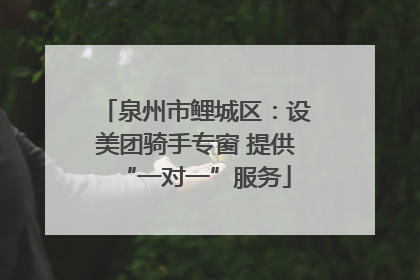 泉州市鲤城区：设美团骑手专窗 提供“一对一”服务
