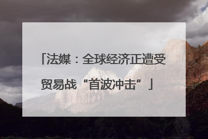 法媒：全球经济正遭受贸易战“首波冲击”