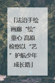 法治手绘画廊“绘”童心 高原检察以“艺”护航少年成长路