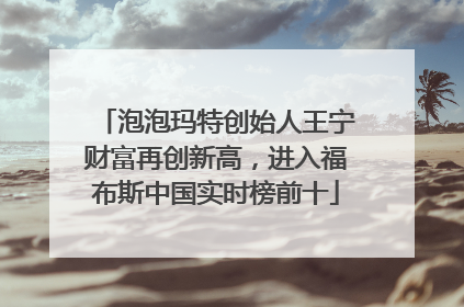泡泡玛特创始人王宁财富再创新高，进入福布斯中国实时榜前十