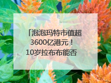 泡泡玛特市值超3600亿港元！10岁拉布布能否延续“哪吒”神话？｜热财经
