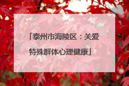 泰州市海陵区：关爱特殊群体心理健康