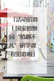 活动招募丨国家植物园“植趣不凡”研学课程招募啦