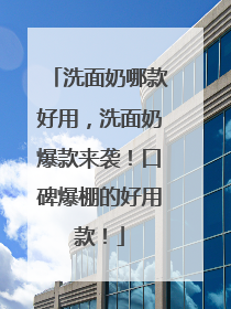 洗面奶哪款好用，洗面奶爆款来袭！口碑爆棚的好用款！
