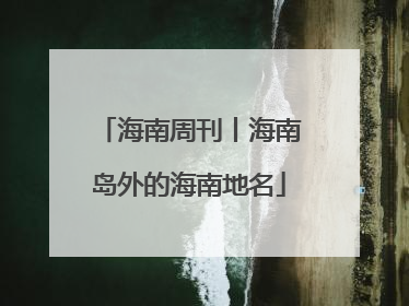 海南周刊丨海南岛外的海南地名