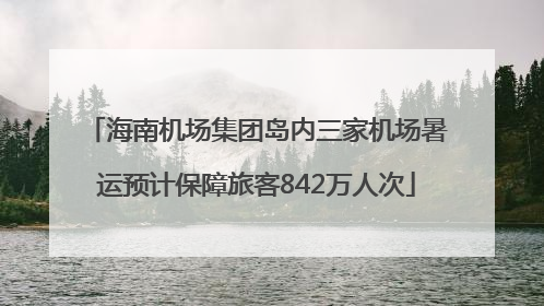 海南机场集团岛内三家机场暑运预计保障旅客842万人次