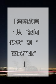 海南黎陶：从“泥间传承”到“富民产业”