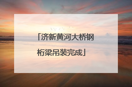 济新黄河大桥钢桁梁吊装完成